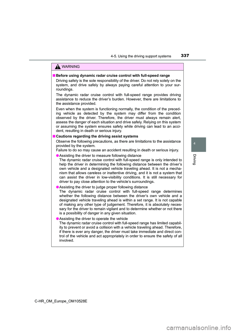 TOYOTA C-HR 2017  Owners Manual 3374-5. Using the driving support systems
4
Driving
C-HR_OM_Europe_OM10528E
WARNING
■Before using dynamic radar cruise control with full-speed range 
Driving safely is the sole responsibility of the