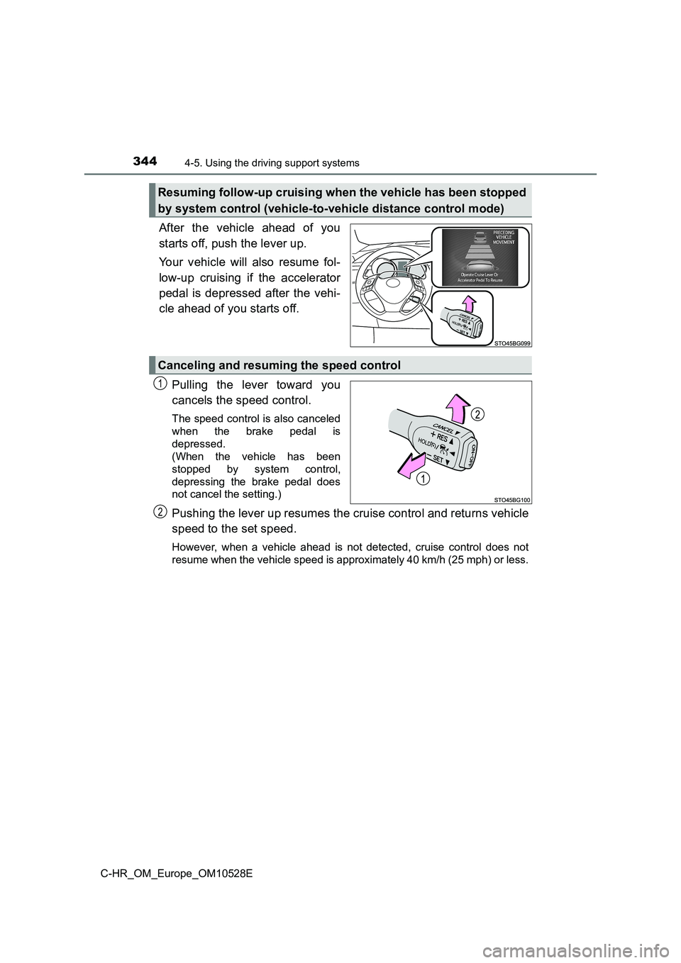 TOYOTA C-HR 2016  Owners Manual 3444-5. Using the driving support systems
C-HR_OM_Europe_OM10528E
After the vehicle ahead of you 
starts off, push the lever up. 
Your vehicle will also resume fol- 
low-up cruising if the accelerator