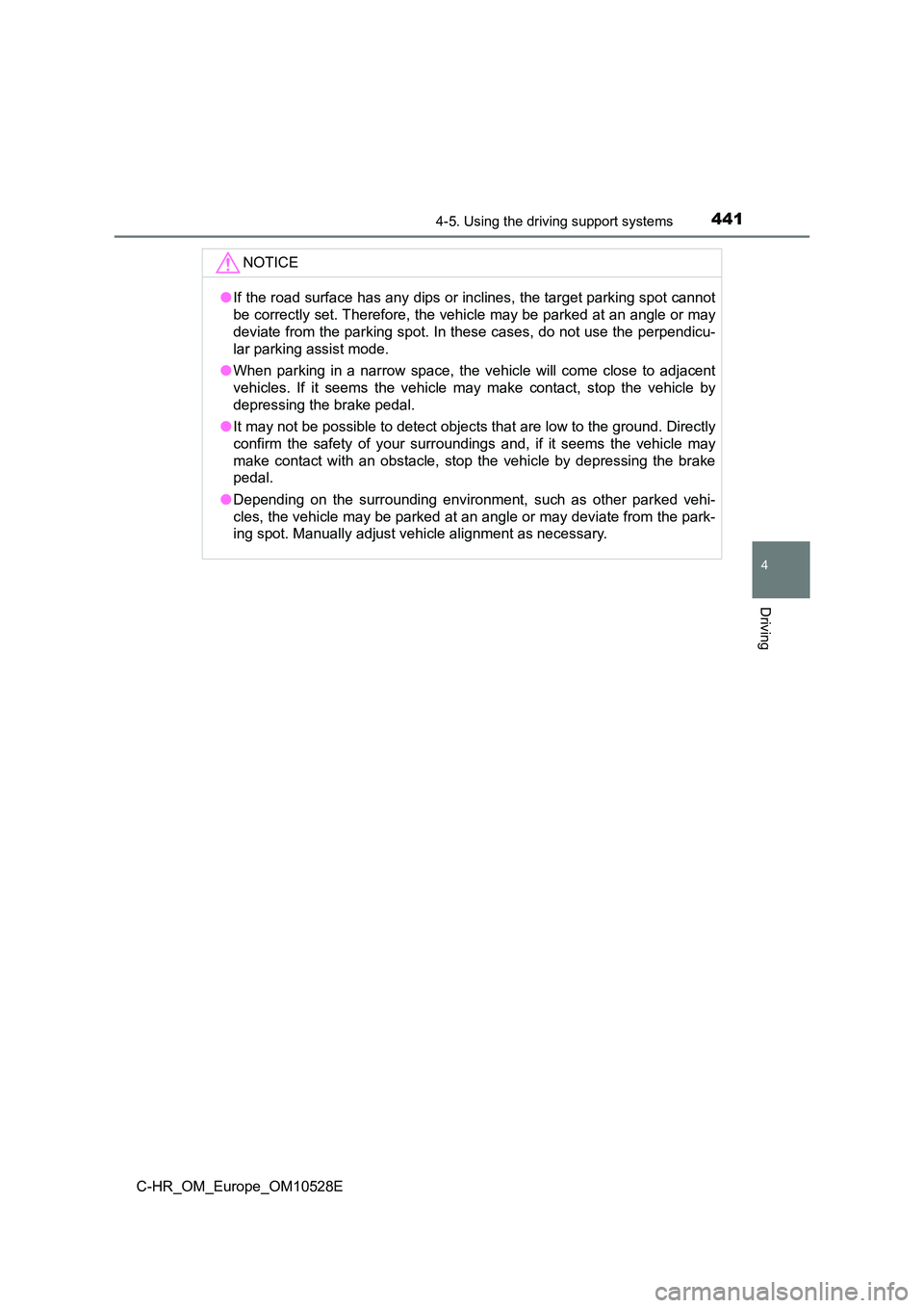 TOYOTA C-HR 2017  Owners Manual 4414-5. Using the driving support systems
4
Driving
C-HR_OM_Europe_OM10528E
NOTICE
●If the road surface has any dips or inclines, the target parking spot cannot 
be correctly set. Therefore, the veh