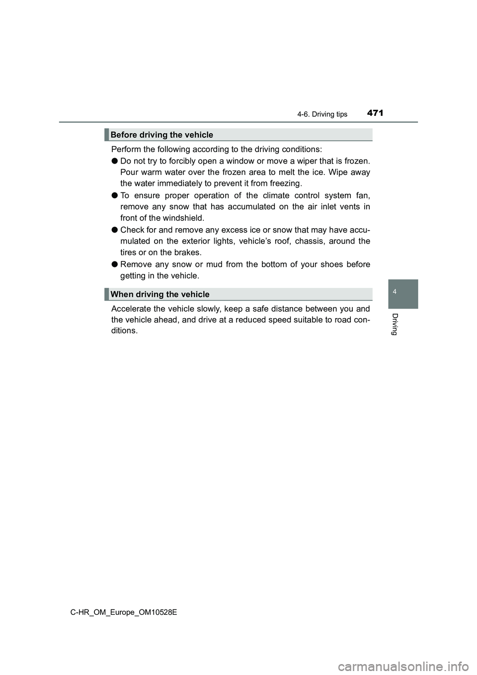 TOYOTA C-HR 2017  Owners Manual 4714-6. Driving tips
4
Driving
C-HR_OM_Europe_OM10528E
Perform the following according to the driving conditions:  
● Do not try to forcibly open a window or move a wiper that is frozen. 
Pour warm 