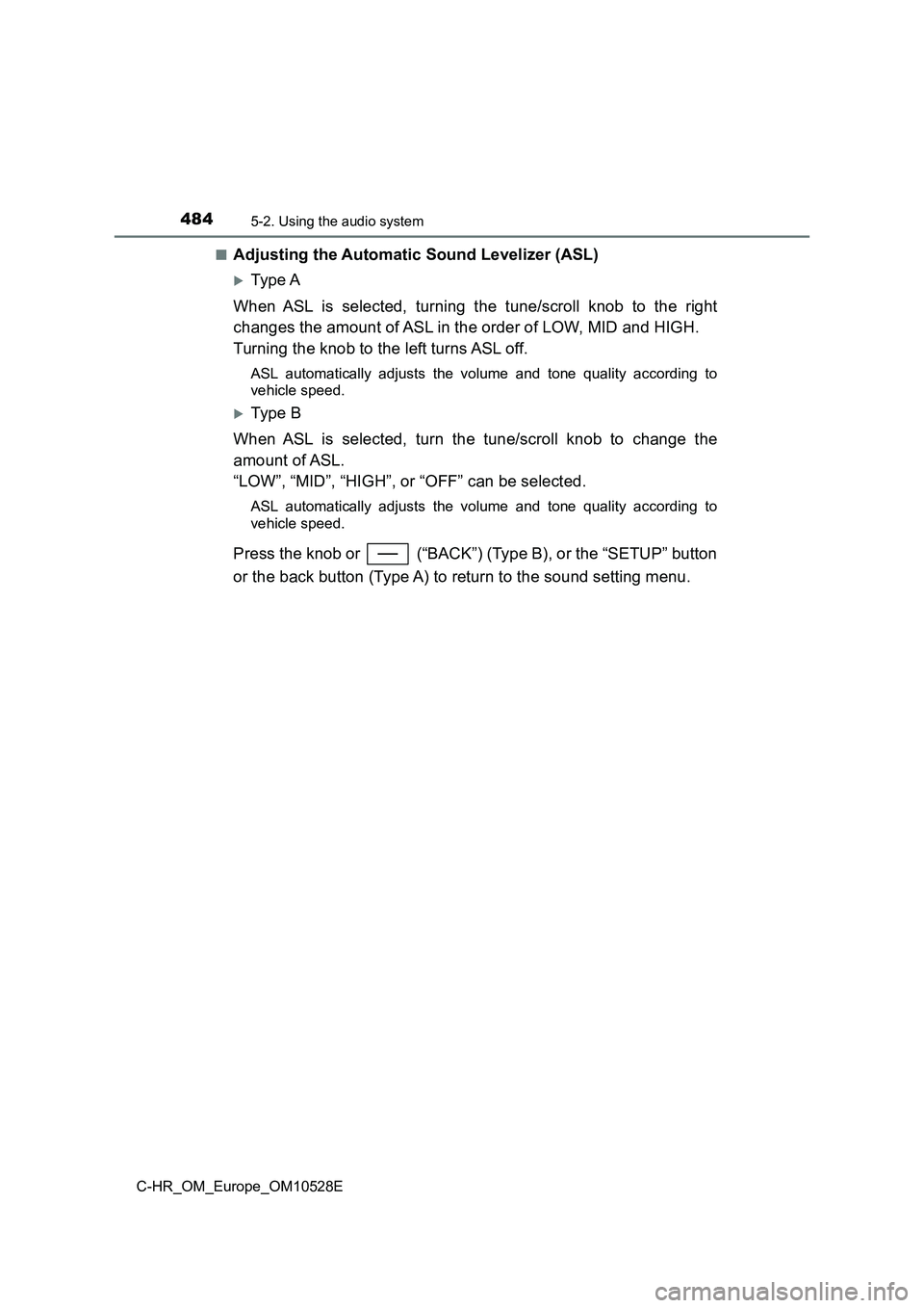 TOYOTA C-HR 2017  Owners Manual 4845-2. Using the audio system
C-HR_OM_Europe_OM10528E 
■Adjusting the Automatic Sound Levelizer (ASL)
Type A 
When ASL is selected, turning the tune/scroll knob to the right 
changes the amount 