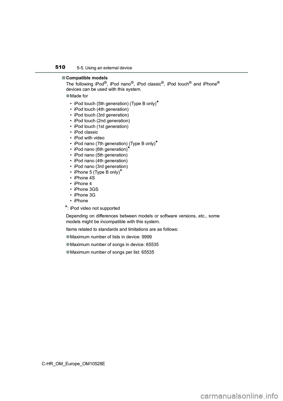 TOYOTA C-HR 2017  Owners Manual 5105-5. Using an external device
C-HR_OM_Europe_OM10528E 
■ Compatible models 
The following iPod®, iPod nano®, iPod classic®, iPod touch® and iPhone®
devices can be used with this system. 
●