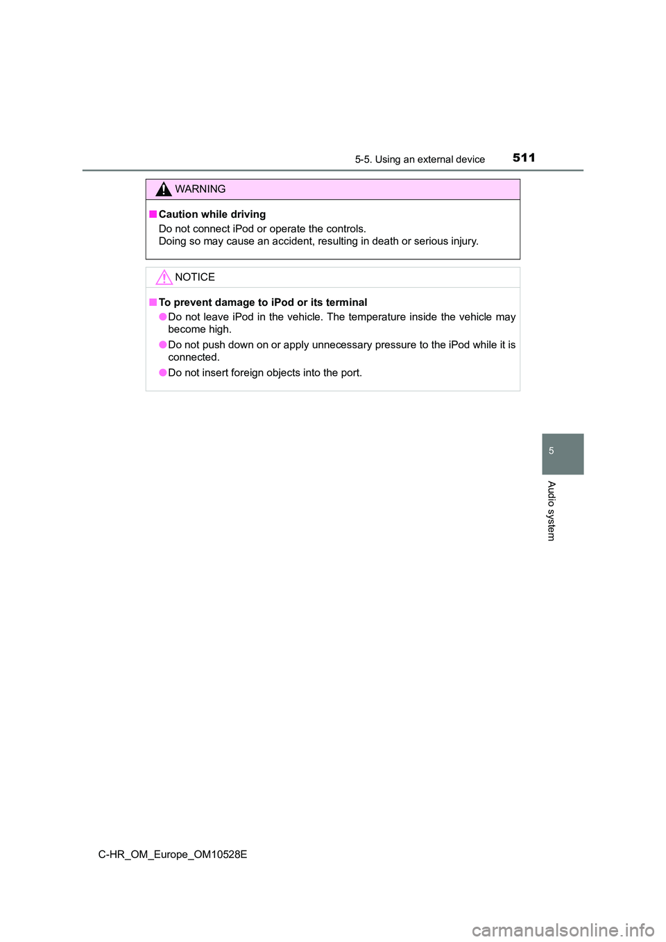 TOYOTA C-HR 2017  Owners Manual 5115-5. Using an external device
5
Audio system
C-HR_OM_Europe_OM10528E
WARNING
■Caution while driving 
Do not connect iPod or operate the controls. 
Doing so may cause an accident, resulting in dea