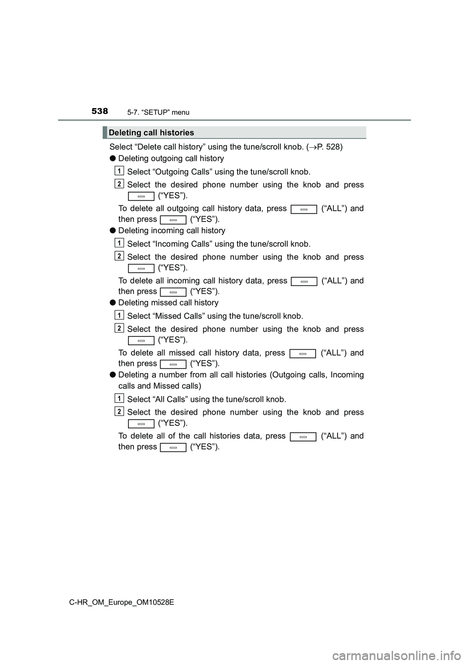 TOYOTA C-HR 2017  Owners Manual 5385-7. “SETUP” menu
C-HR_OM_Europe_OM10528E
Select “Delete call history” using the tune/scroll knob. (P. 528) 
● Deleting outgoing call history 
Select “Outgoing Calls” using the tun
