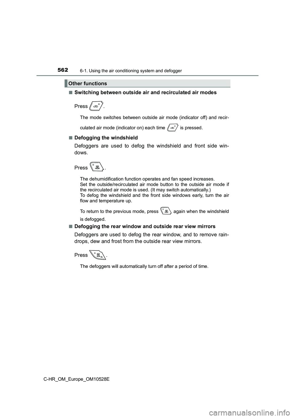 TOYOTA C-HR 2017  Owners Manual 5626-1. Using the air conditioning system and defogger
C-HR_OM_Europe_OM10528E 
■Switching between outside air and recirculated air modes 
Press .
The mode switches between outside air mode (indicat