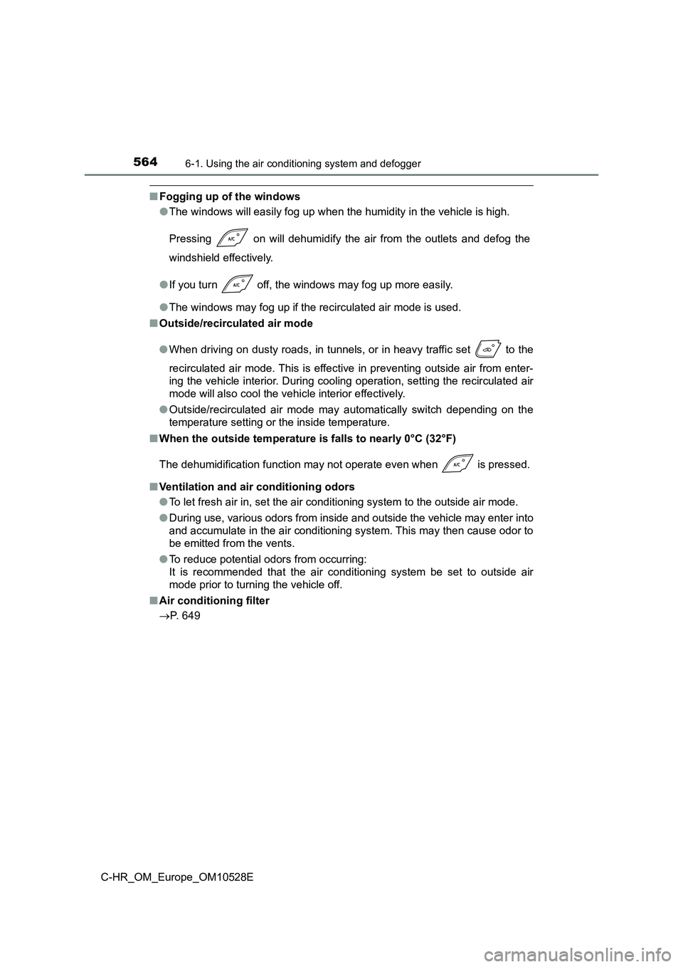 TOYOTA C-HR 2017  Owners Manual 5646-1. Using the air conditioning system and defogger
C-HR_OM_Europe_OM10528E
■Fogging up of the windows 
● The windows will easily fog up when the humidity in the vehicle is high. 
Pressing   on