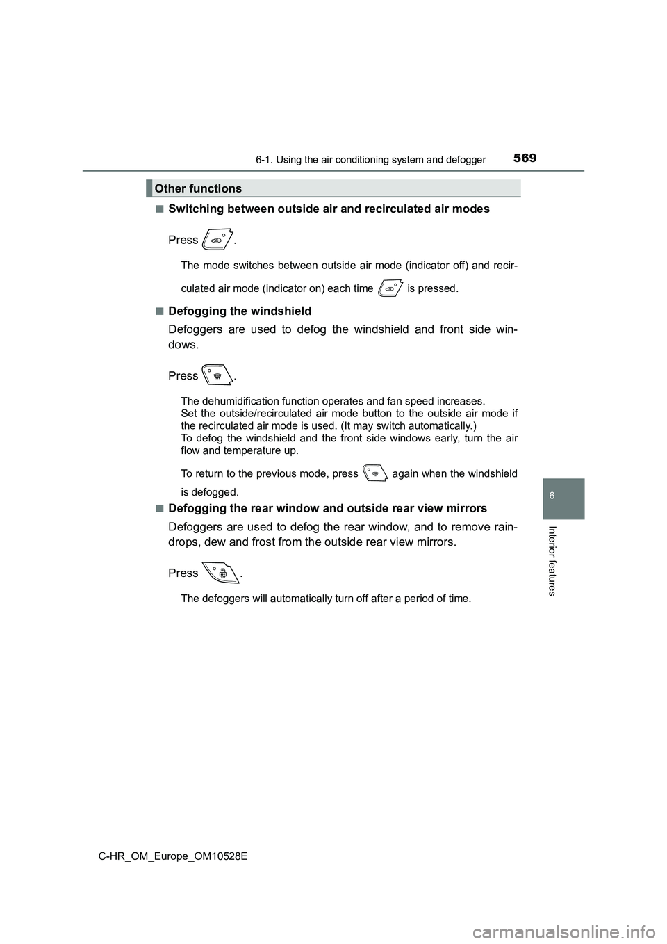 TOYOTA C-HR 2017  Owners Manual 5696-1. Using the air conditioning system and defogger
6
Interior features
C-HR_OM_Europe_OM10528E 
■Switching between outside air and recirculated air modes 
Press .
The mode switches between outsi