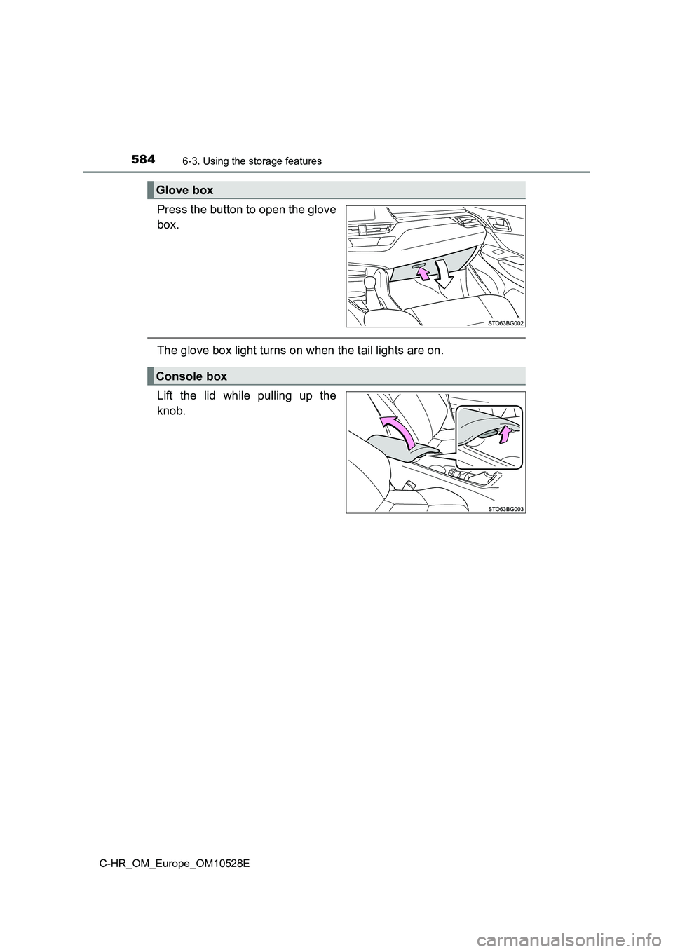 TOYOTA C-HR 2017  Owners Manual 5846-3. Using the storage features
C-HR_OM_Europe_OM10528E
Press the button to open the glove 
box.
The glove box light turns on when the tail lights are on. 
Lift the lid while pulling up the 
knob.
