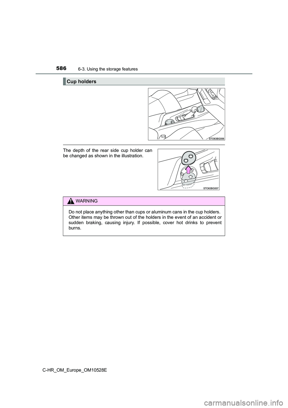 TOYOTA C-HR 2017  Owners Manual 5866-3. Using the storage features
C-HR_OM_Europe_OM10528E
Cup holders
The depth of the rear side cup holder can 
be changed as shown in the illustration.
WARNING
Do not place anything other than cups