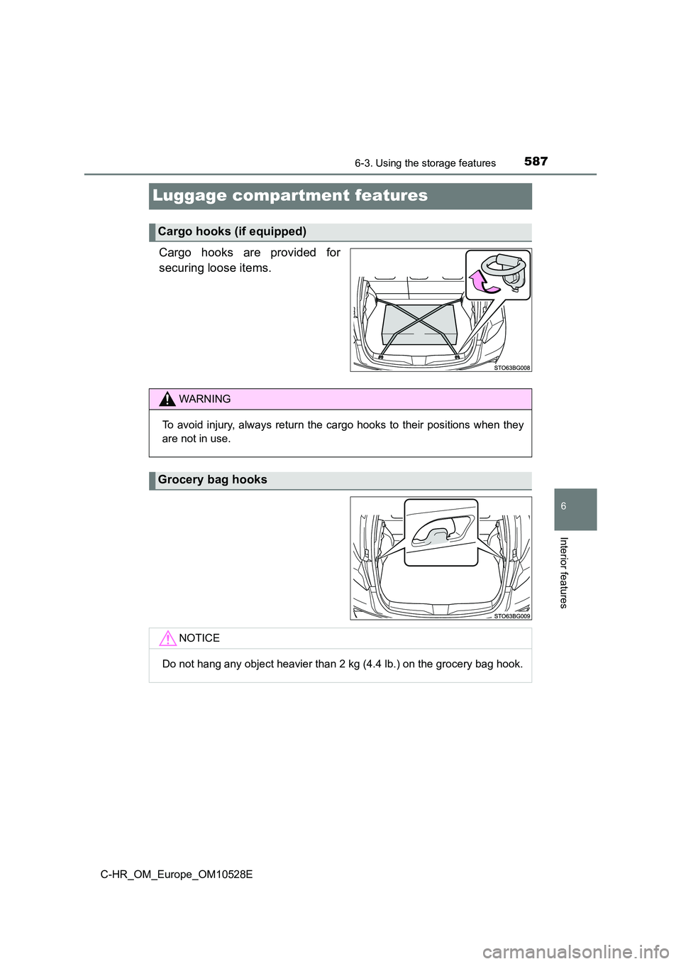 TOYOTA C-HR 2017  Owners Manual 5876-3. Using the storage features
6
Interior features
C-HR_OM_Europe_OM10528E
Luggage compartment features
Cargo hooks are provided for 
securing loose items.
Cargo hooks (if equipped)
WARNING
To avo