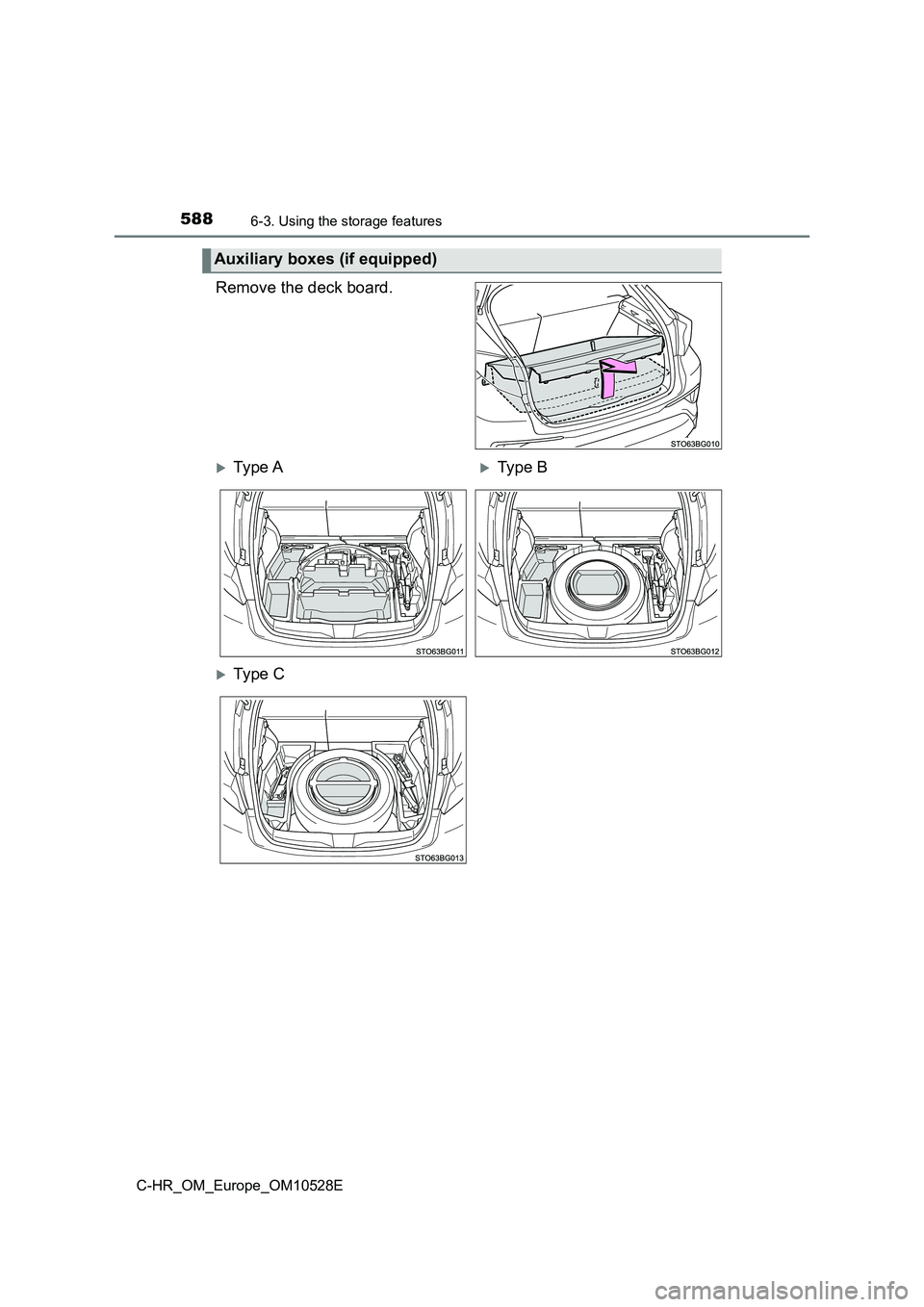 TOYOTA C-HR 2017  Owners Manual 5886-3. Using the storage features
C-HR_OM_Europe_OM10528E
Remove the deck board.
Auxiliary boxes (if equipped)
Ty pe  AType B
Ty pe  C 