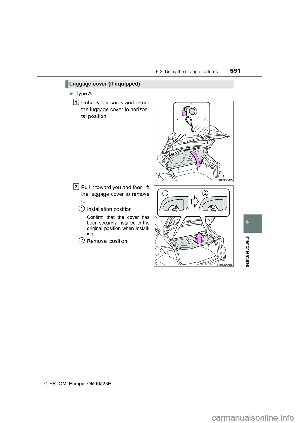 TOYOTA C-HR 2017  Owners Manual 5916-3. Using the storage features
6
Interior features
C-HR_OM_Europe_OM10528E
Ty pe  A 
Unhook the cords and return 
the luggage cover to horizon- 
tal position. 
Pull it toward you and then lift 