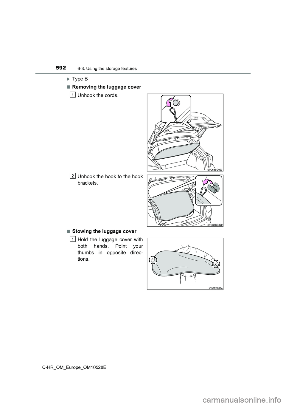 TOYOTA C-HR 2017  Owners Manual 5926-3. Using the storage features
C-HR_OM_Europe_OM10528E
Ty pe  B
■Removing the luggage cover 
Unhook the cords. 
Unhook the hook to the hook 
brackets.
■Stowing the luggage cover 
Hold the l