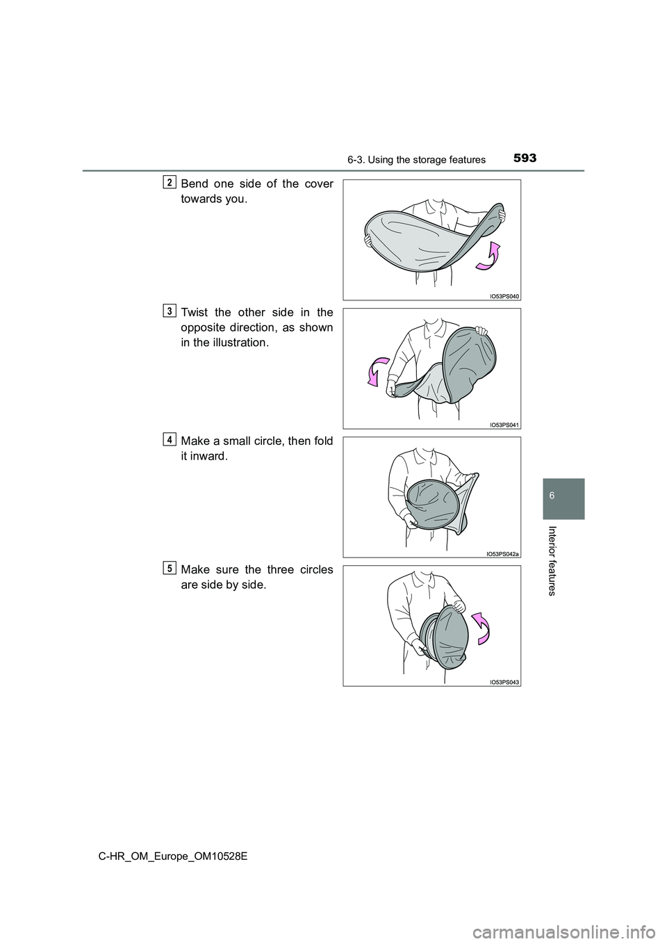 TOYOTA C-HR 2017  Owners Manual 5936-3. Using the storage features
6
Interior features
C-HR_OM_Europe_OM10528E
Bend one side of the cover 
towards you. 
Twist the other side in the 
opposite direction, as shown 
in the illustration.