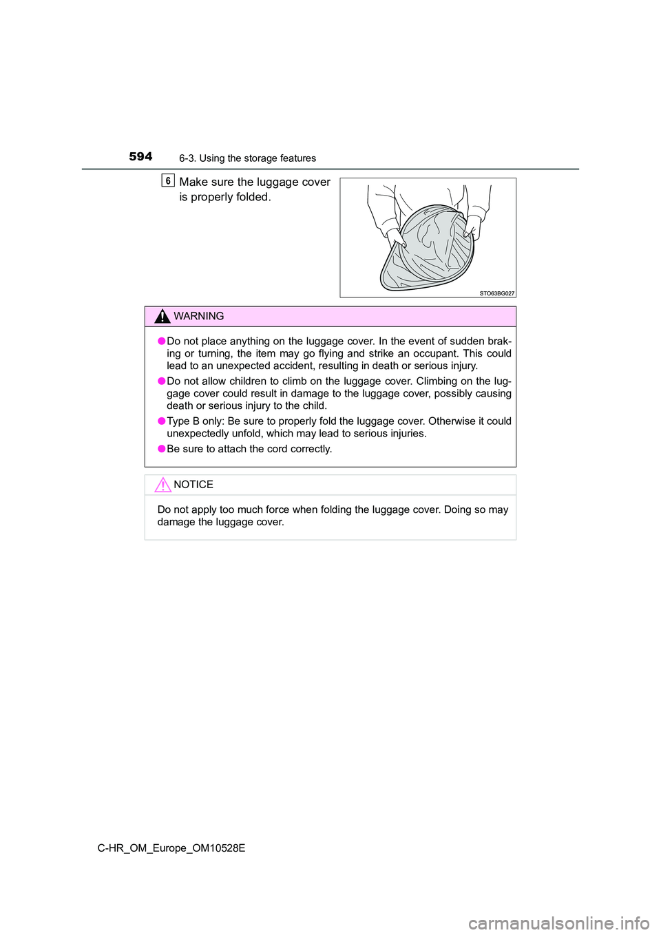 TOYOTA C-HR 2017  Owners Manual 5946-3. Using the storage features
C-HR_OM_Europe_OM10528E
Make sure the luggage cover 
is properly folded.
6
WARNING
● Do not place anything on the luggage cover. In the event of sudden brak- 
ing 