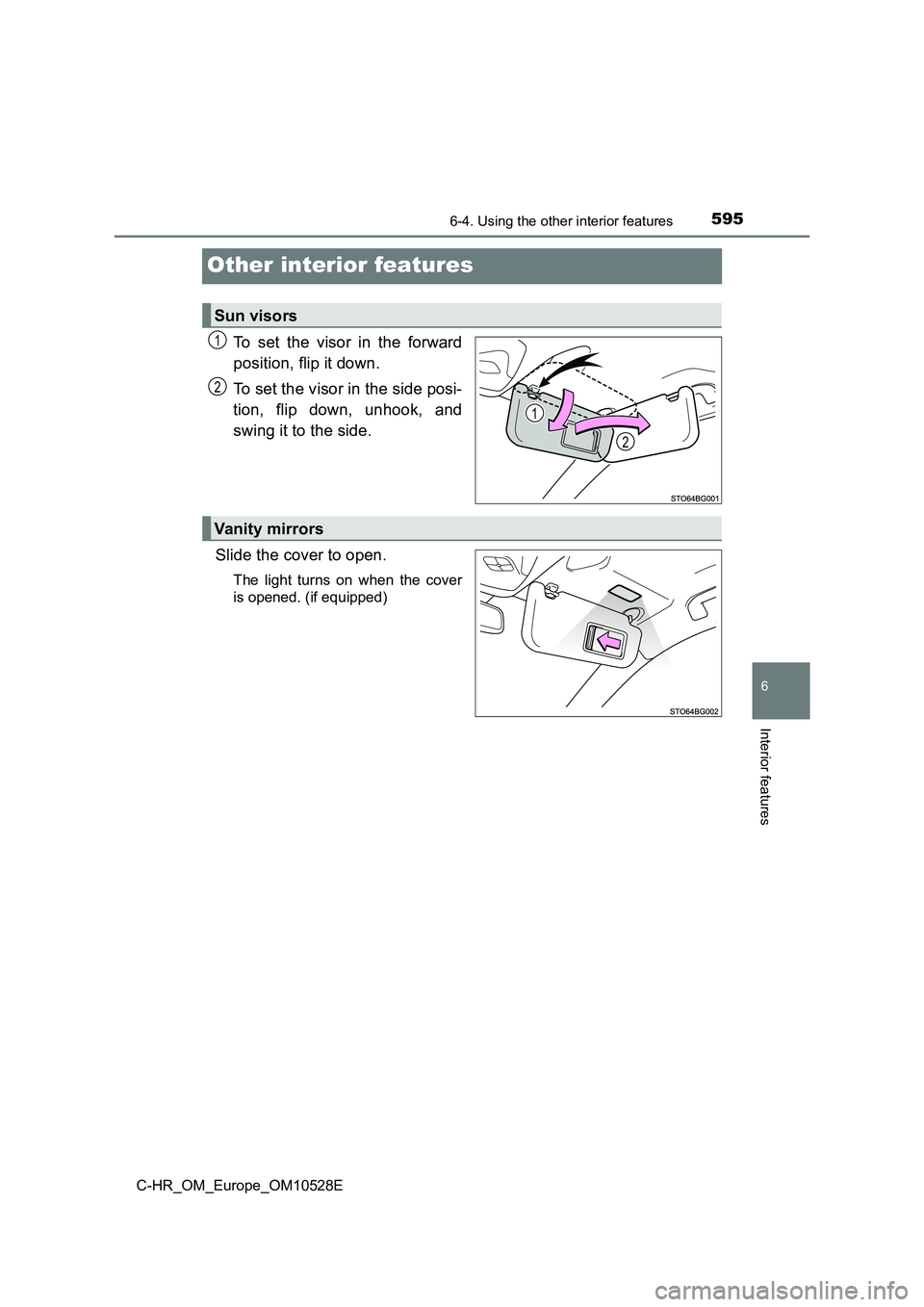 TOYOTA C-HR 2017  Owners Manual 5956-4. Using the other interior features
6
Interior features
C-HR_OM_Europe_OM10528E
Other interior features
To set the visor in the forward 
position, flip it down. 
To set the visor in the side pos