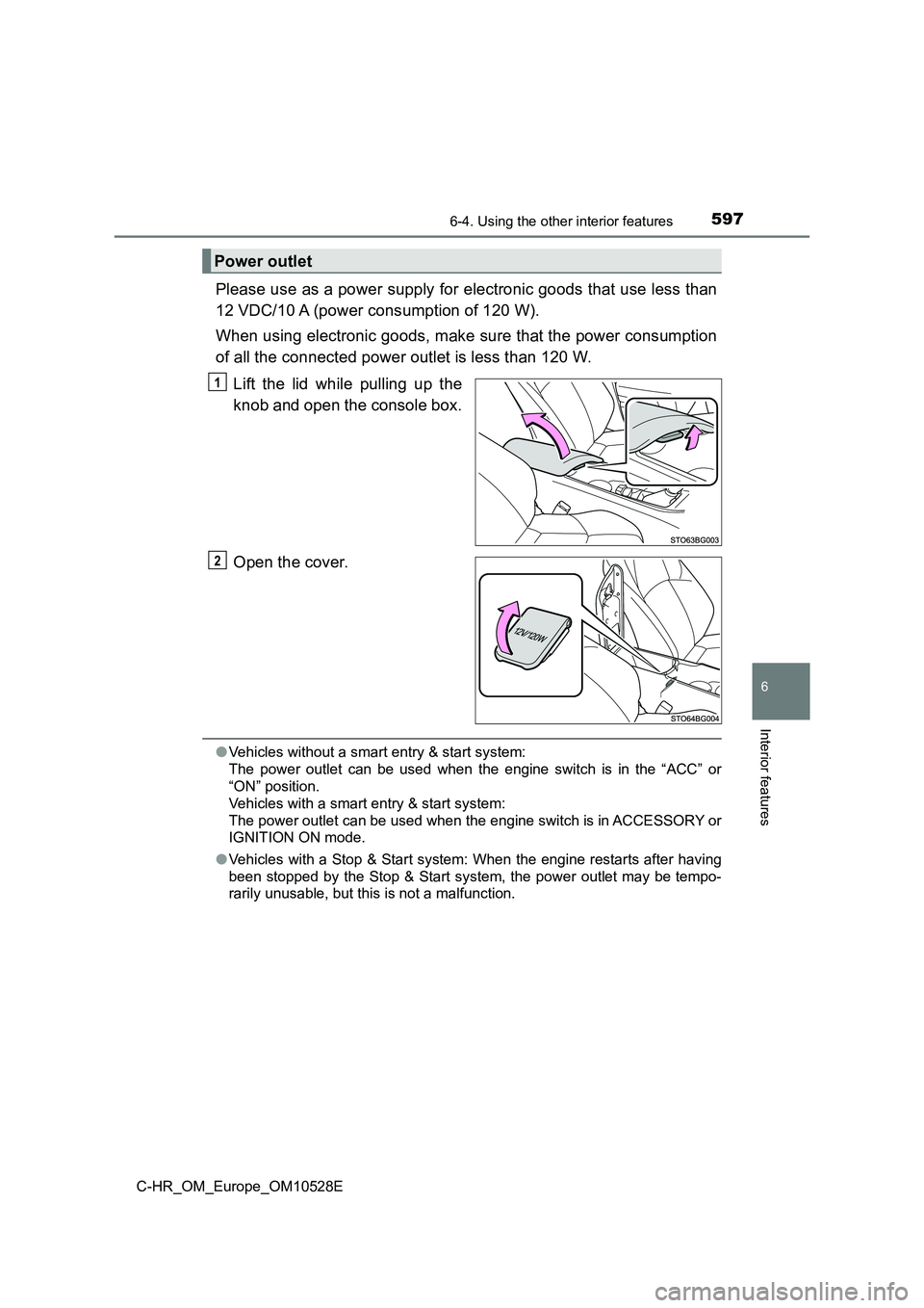 TOYOTA C-HR 2017  Owners Manual 5976-4. Using the other interior features
6
Interior features
C-HR_OM_Europe_OM10528E
Please use as a power supply for electronic goods that use less than 
12 VDC/10 A (power consumption of 120 W). 
W