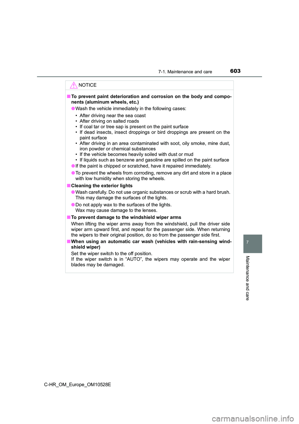 TOYOTA C-HR 2017  Owners Manual 6037-1. Maintenance and care
7
Maintenance and care
C-HR_OM_Europe_OM10528E
NOTICE
■To prevent paint deterioration and corrosion on the body and compo- 
nents (aluminum wheels, etc.) 
● Wash the v