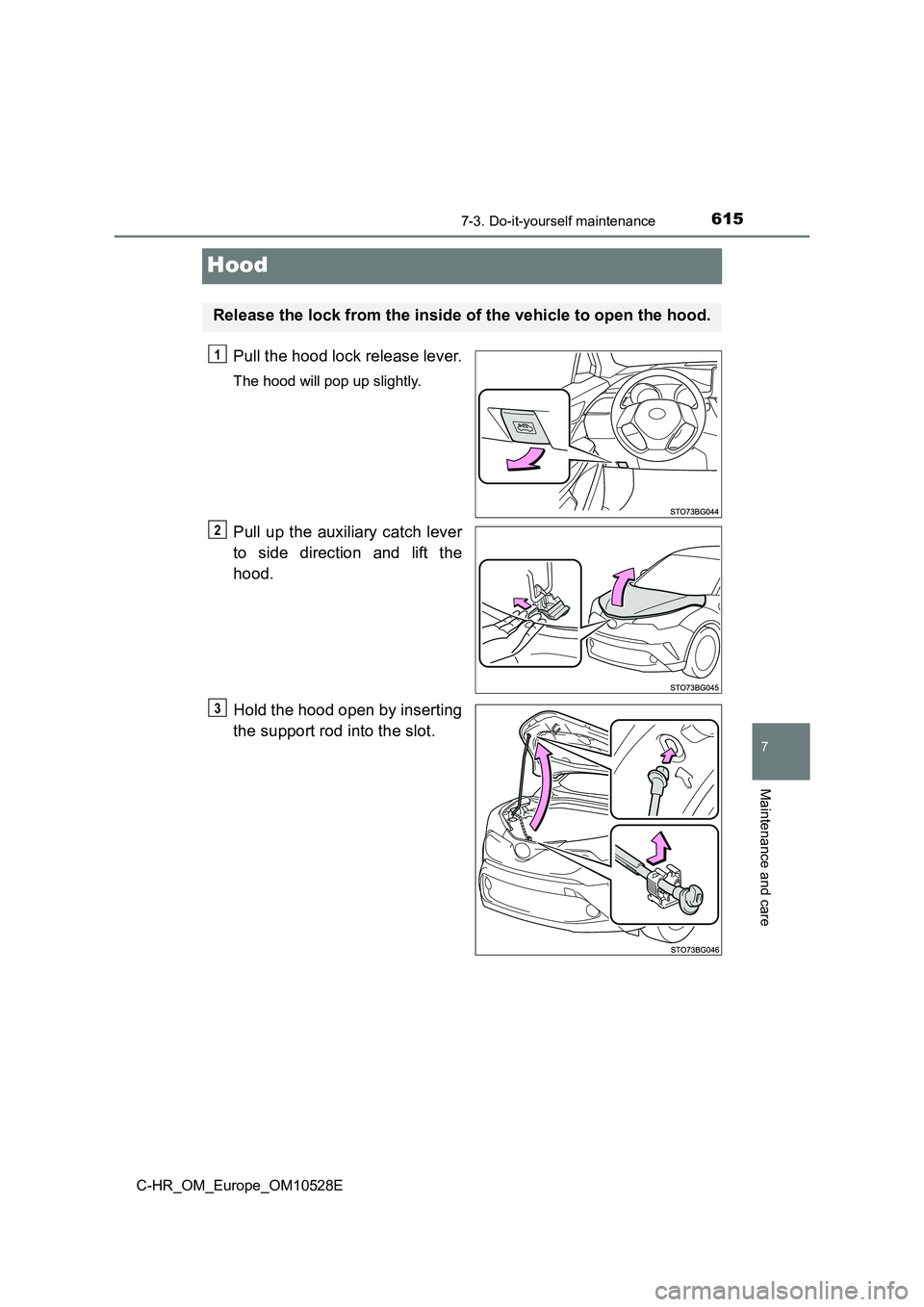TOYOTA C-HR 2017  Owners Manual 6157-3. Do-it-yourself maintenance
7
Maintenance and care
C-HR_OM_Europe_OM10528E
Hood
Pull the hood lock release lever.
The hood will pop up slightly.
Pull up the auxiliary catch lever 
to side direc