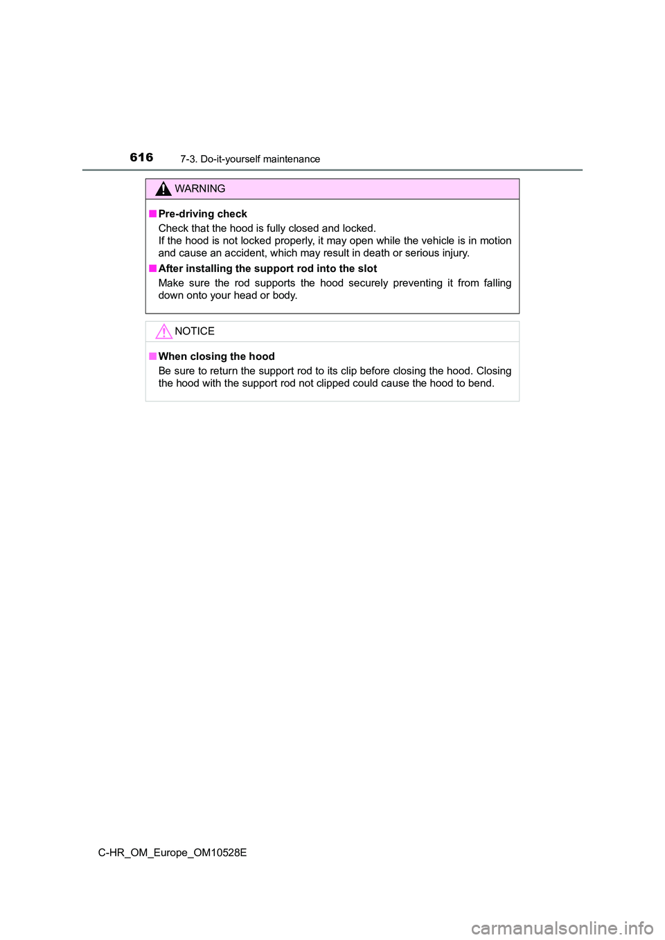 TOYOTA C-HR 2017  Owners Manual 6167-3. Do-it-yourself maintenance
C-HR_OM_Europe_OM10528E
WARNING
■Pre-driving check 
Check that the hood is fully closed and locked.  
If the hood is not locked properly, it may open while the veh