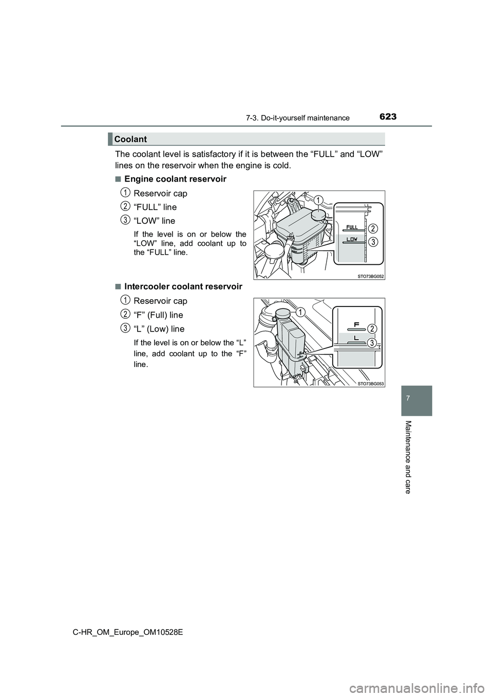 TOYOTA C-HR 2017  Owners Manual 6237-3. Do-it-yourself maintenance
7
Maintenance and care
C-HR_OM_Europe_OM10528E
The coolant level is satisfactory if it is between the “FULL” and “LOW” 
lines on the reservoir when the engin