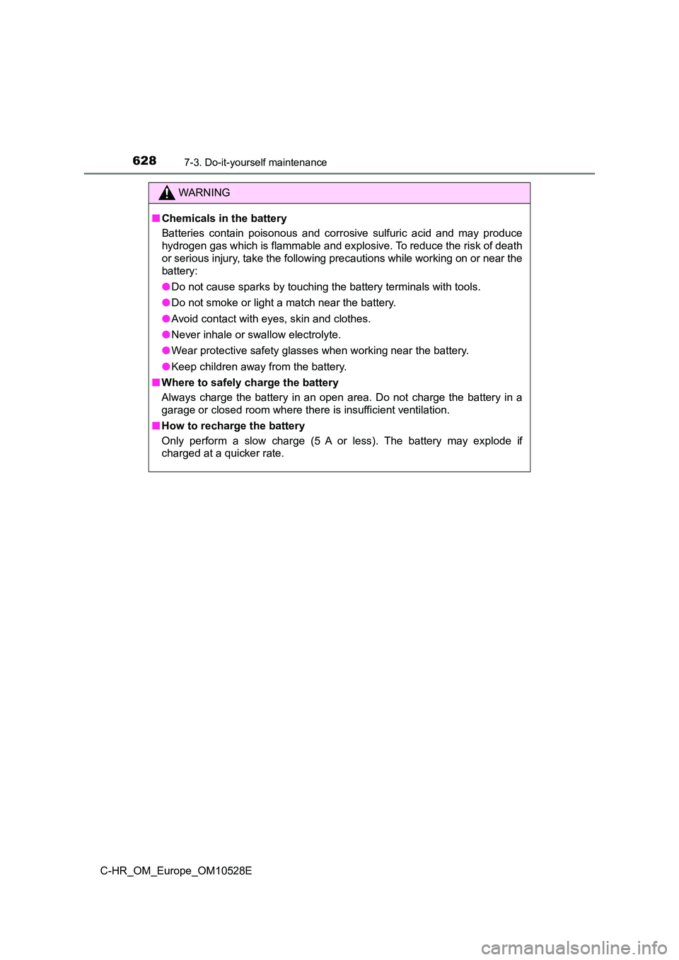 TOYOTA C-HR 2017  Owners Manual 6287-3. Do-it-yourself maintenance
C-HR_OM_Europe_OM10528E
WARNING
■Chemicals in the battery 
Batteries contain poisonous and corrosive sulfuric acid and may produce 
hydrogen gas which is flammable