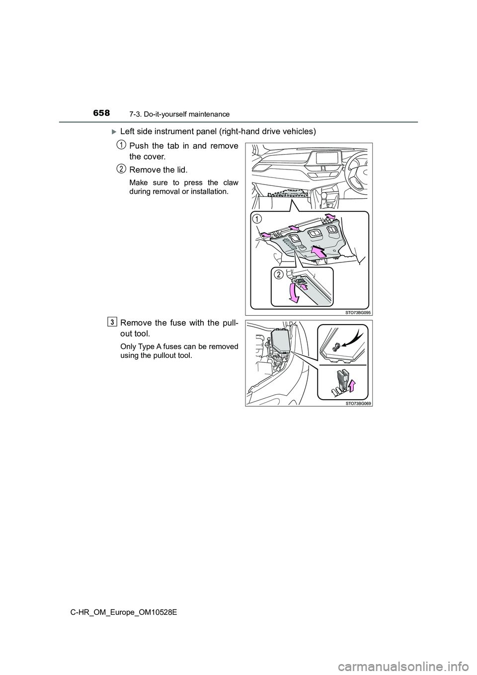 TOYOTA C-HR 2017  Owners Manual 6587-3. Do-it-yourself maintenance
C-HR_OM_Europe_OM10528E
Left side instrument panel (right-hand drive vehicles) 
Push the tab in and remove 
the cover. 
Remove the lid.
Make sure to press the cla