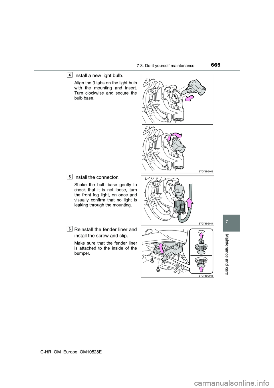 TOYOTA C-HR 2017  Owners Manual 6657-3. Do-it-yourself maintenance
7
Maintenance and care
C-HR_OM_Europe_OM10528E
Install a new light bulb.
Align the 3 tabs on the light bulb 
with the mounting and insert.
Turn clockwise and secure 