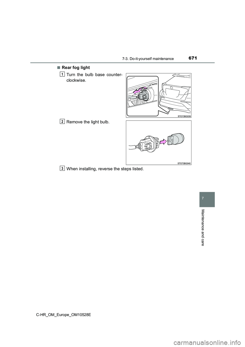 TOYOTA C-HR 2017  Owners Manual 6717-3. Do-it-yourself maintenance
7
Maintenance and care
C-HR_OM_Europe_OM10528E 
■Rear fog light 
Turn the bulb base counter- 
clockwise. 
Remove the light bulb. 
When installing, reverse the step