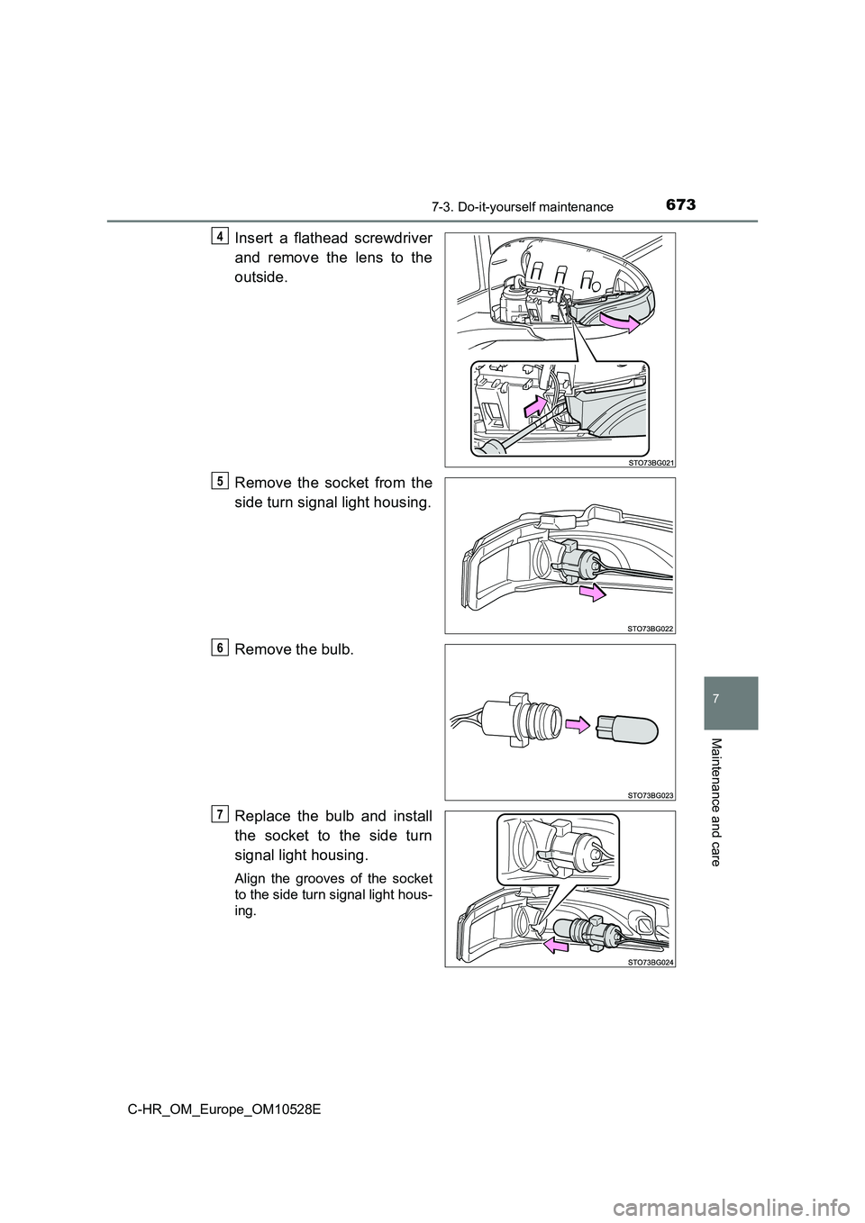 TOYOTA C-HR 2017  Owners Manual 6737-3. Do-it-yourself maintenance
7
Maintenance and care
C-HR_OM_Europe_OM10528E
Insert a flathead screwdriver 
and remove the lens to the 
outside. 
Remove the socket from the 
side turn signal ligh