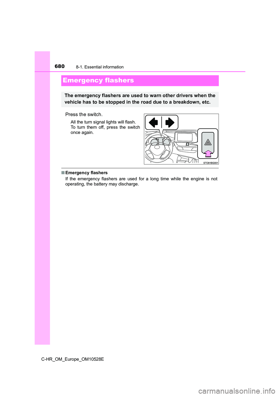 TOYOTA C-HR 2017  Owners Manual 6808-1. Essential information
C-HR_OM_Europe_OM10528E
Emergency flashers
Press the switch.
All the turn signal lights will flash.  
To turn them off, press the switch
once again.
■ Emergency flasher