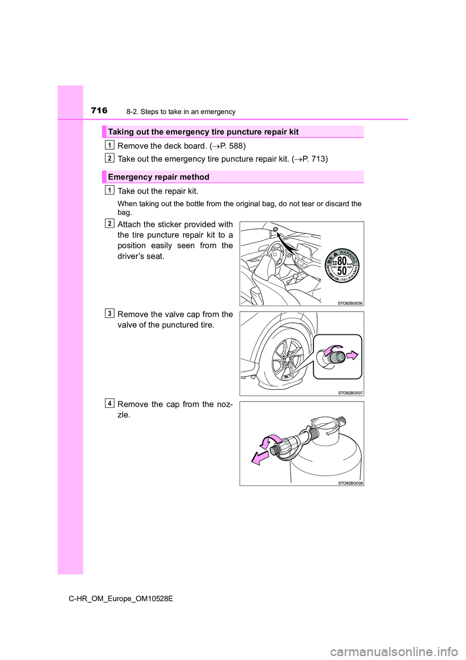 TOYOTA C-HR 2017  Owners Manual 7168-2. Steps to take in an emergency
C-HR_OM_Europe_OM10528E
Remove the deck board. (P. 588) 
Take out the emergency tire puncture repair kit. ( P. 713) 
Take out the repair kit.
When taking ou