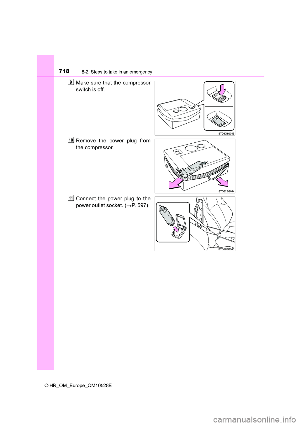 TOYOTA C-HR 2017  Owners Manual 7188-2. Steps to take in an emergency
C-HR_OM_Europe_OM10528E
Make sure that the compressor 
switch is off. 
Remove the power plug from 
the compressor. 
Connect the power plug to the 
power outlet so