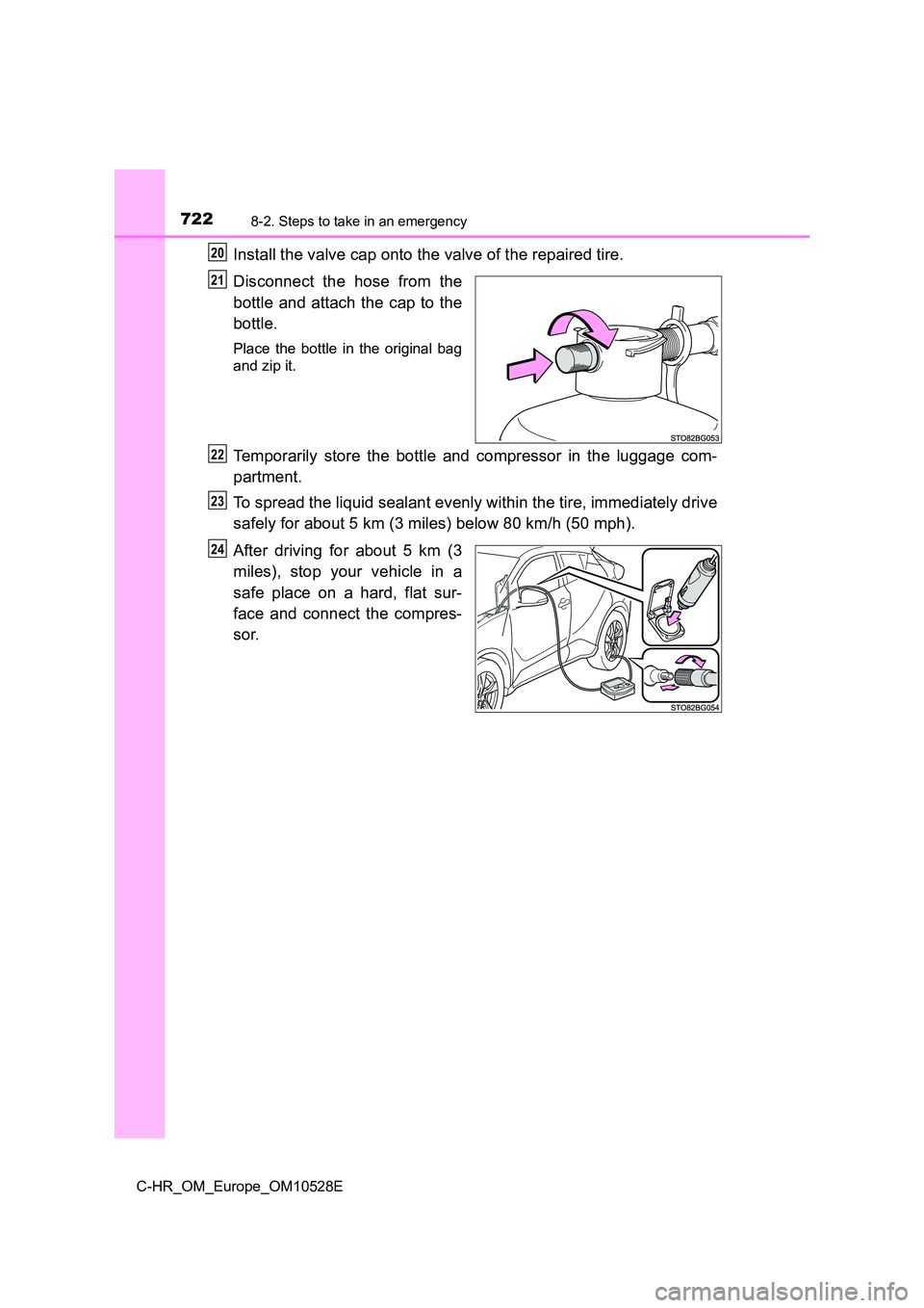TOYOTA C-HR 2017  Owners Manual 7228-2. Steps to take in an emergency
C-HR_OM_Europe_OM10528E
Install the valve cap onto the valve of the repaired tire. 
Disconnect the hose from the 
bottle and attach the cap to the 
bottle.
Place 