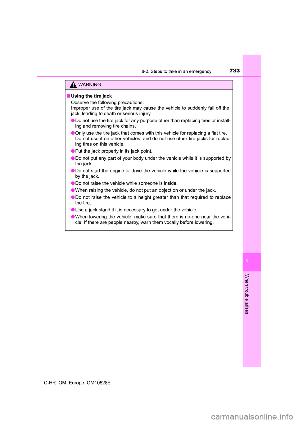 TOYOTA C-HR 2017  Owners Manual 7338-2. Steps to take in an emergency
8
When trouble arises
C-HR_OM_Europe_OM10528E
WARNING
■Using the tire jack 
Observe the following precautions.  
Improper use of the tire jack may cause the veh