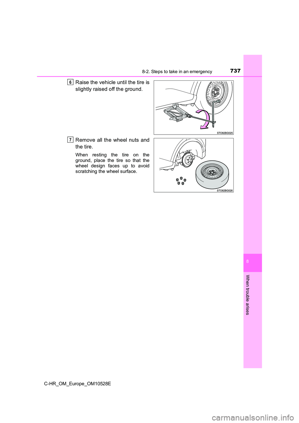 TOYOTA C-HR 2017  Owners Manual 7378-2. Steps to take in an emergency
8
When trouble arises
C-HR_OM_Europe_OM10528E
Raise the vehicle until the tire is 
slightly raised off the ground. 
Remove all the wheel nuts and 
the tire.
When 