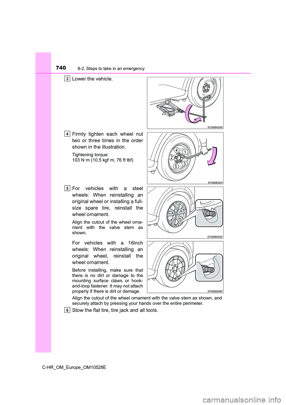 TOYOTA C-HR 2017  Owners Manual 7408-2. Steps to take in an emergency
C-HR_OM_Europe_OM10528E
Lower the vehicle. 
Firmly tighten each wheel nut 
two or three times in the order 
shown in the illustration.
Tightening torque: 
103 N·