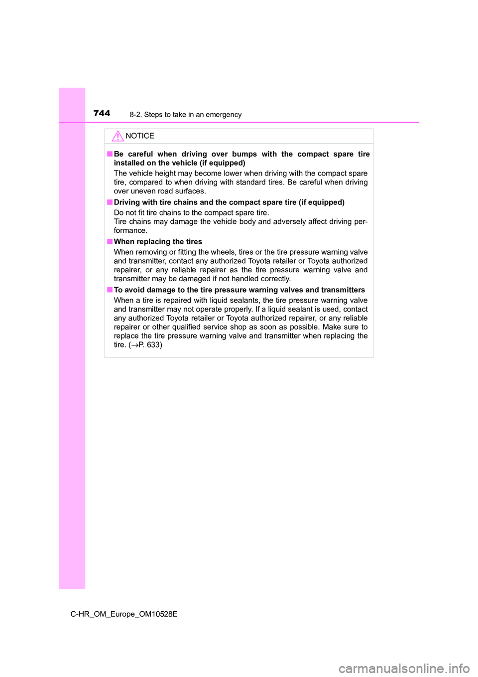 TOYOTA C-HR 2017  Owners Manual 7448-2. Steps to take in an emergency
C-HR_OM_Europe_OM10528E
NOTICE
■Be careful when driving over bumps with the compact spare tire 
installed on the vehicle (if equipped) 
The vehicle height may b