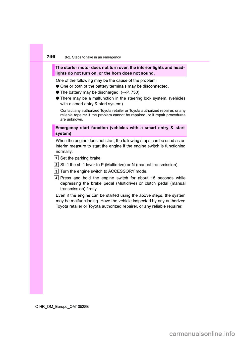 TOYOTA C-HR 2017  Owners Manual 7468-2. Steps to take in an emergency
C-HR_OM_Europe_OM10528E
One of the following may be the cause of the problem: 
● One or both of the battery terminals may be disconnected. 
● The battery may 