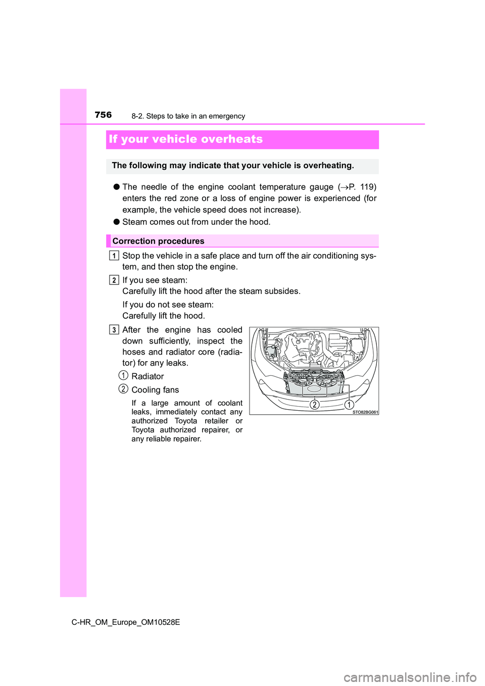 TOYOTA C-HR 2017  Owners Manual 7568-2. Steps to take in an emergency
C-HR_OM_Europe_OM10528E
If your vehicle overheats
●The needle of the engine coolant temperature gauge (P.  1 1 9 ) 
enters the red zone or a loss of engine p