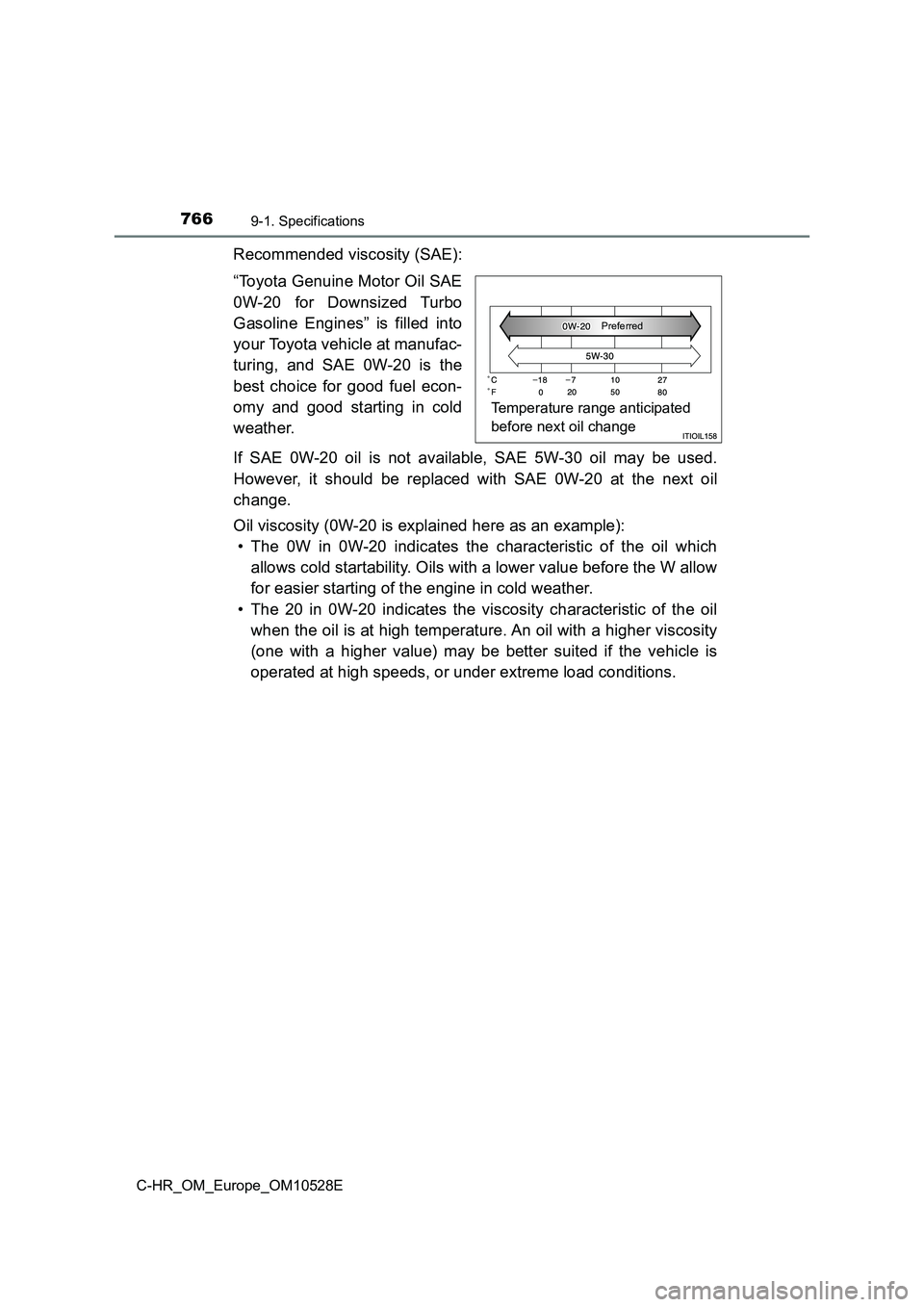 TOYOTA C-HR 2017  Owners Manual 7669-1. Specifications
C-HR_OM_Europe_OM10528E
Recommended viscosity (SAE): 
“Toyota Genuine Motor Oil SAE 
0W-20 for Downsized Turbo 
Gasoline Engines” is filled into 
your Toyota vehicle at manu