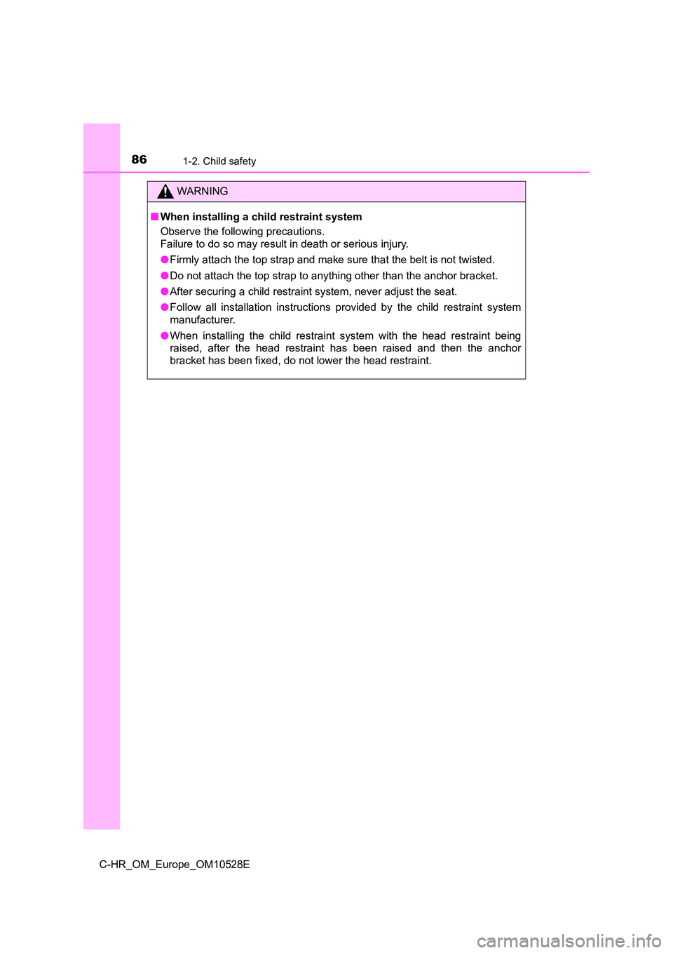 TOYOTA C-HR 2016  Owners Manual 861-2. Child safety
C-HR_OM_Europe_OM10528E
WARNING
■When installing a child restraint system 
Observe the following precautions. 
Failure to do so may result in death or serious injury. 
● Firmly
