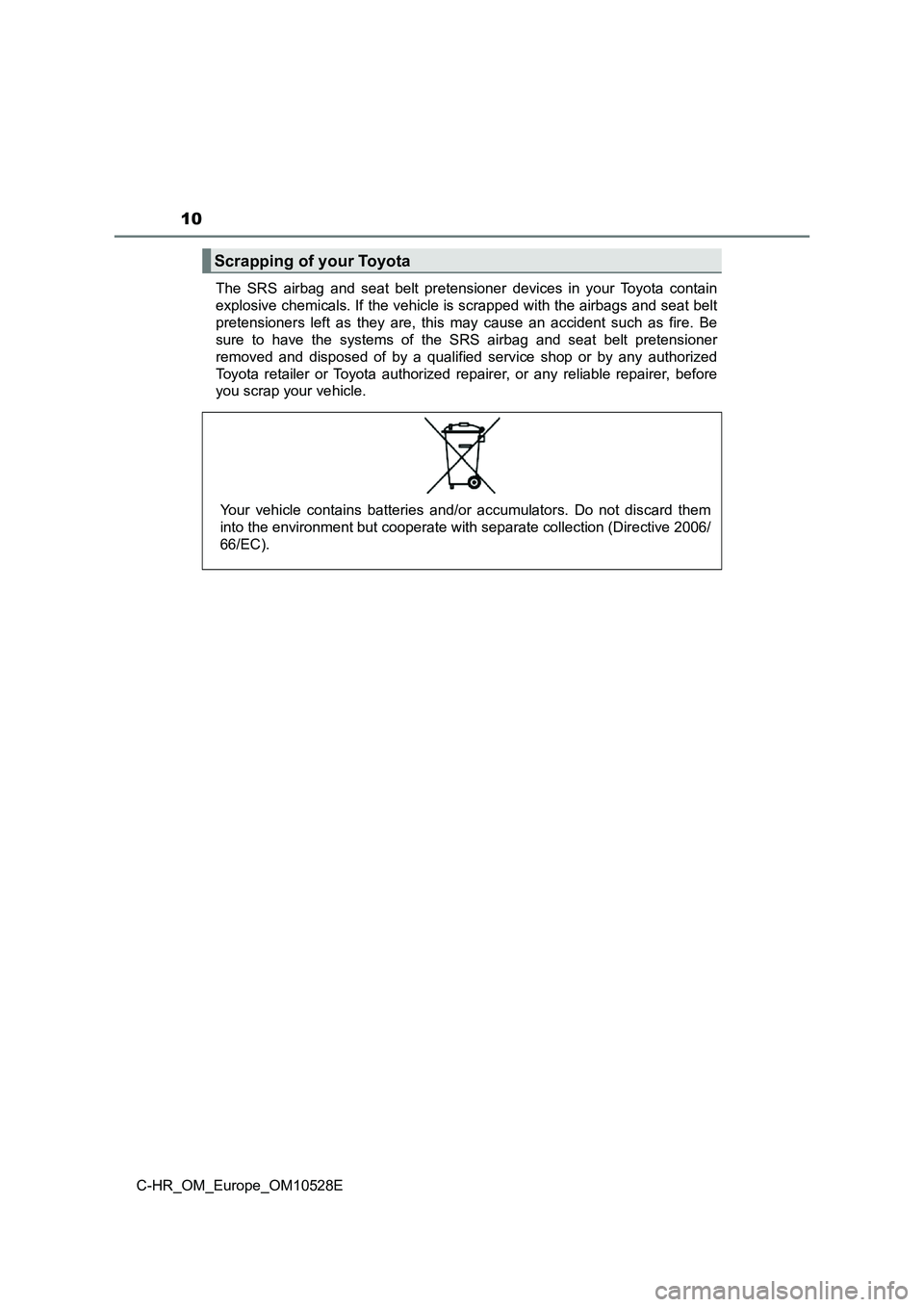 TOYOTA C-HR 2016  Owners Manual 10
C-HR_OM_Europe_OM10528E 
The SRS airbag and seat belt pretensioner devices in your Toyota contain 
explosive chemicals. If the vehicle is scrapped with the airbags and seat belt
pretensioners left 