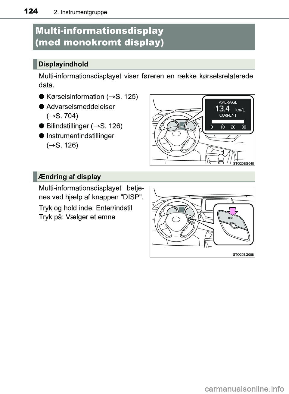 TOYOTA C-HR 2017  Brugsanvisning (in Danish) 1242. Instrumentgruppe
OM10528DK_C-HR
Multi-informationsdisplay 
(med monokromt display)
Multi-informationsdisplayet viser føreren en række kørselsrelaterede
data.
lKørselsinformation ( S. 125)