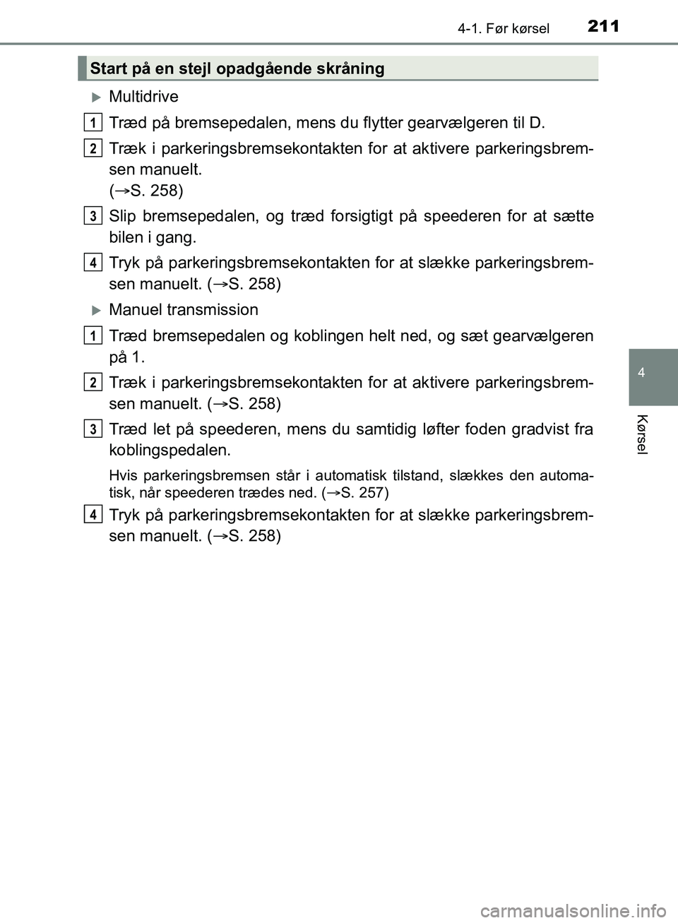 TOYOTA C-HR 2017  Brugsanvisning (in Danish) 2114-1. Før kørsel
4
Kørsel
OM10528DK_C-HR
Multidrive
Træd på bremsepedalen, mens du flytter gearvælgeren til D.
Træk i parkeringsbremsekontakten for at aktivere parkeringsbrem-
sen manuelt.