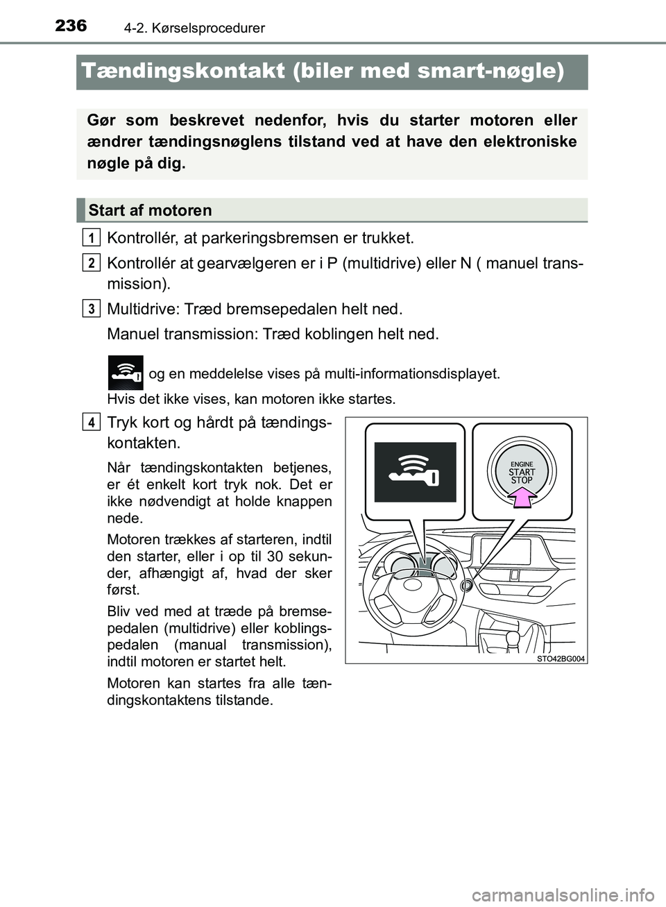 TOYOTA C-HR 2017  Brugsanvisning (in Danish) 2364-2. Kørselsprocedurer
OM10528DK_C-HR
Tændingskontakt (biler med smart-nøgle)
Kontrollér, at parkeringsbremsen er trukket.
Kontrollér at gearvælgeren er i P (multidrive) eller N ( manuel tran