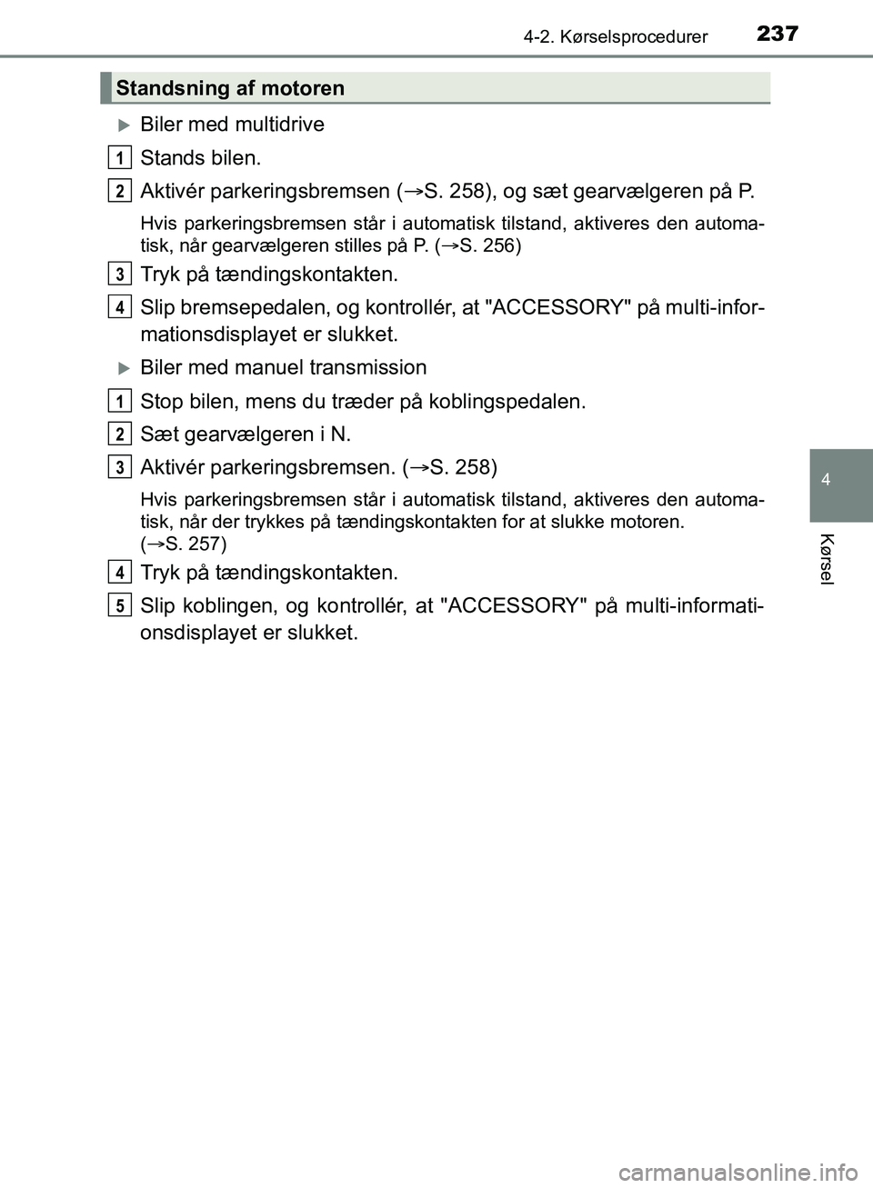 TOYOTA C-HR 2017  Brugsanvisning (in Danish) 2374-2. Kørselsprocedurer
4
Kørsel
OM10528DK_C-HR
Biler med multidrive
Stands bilen.
Aktivér parkeringsbremsen (S. 258), og sæt gearvælgeren på P.
Hvis parkeringsbremsen står i automatisk
