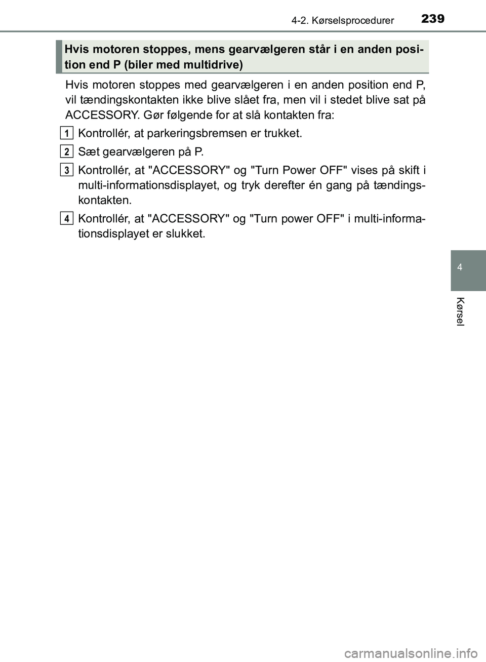 TOYOTA C-HR 2017  Brugsanvisning (in Danish) 2394-2. Kørselsprocedurer
4
Kørsel
OM10528DK_C-HR
Hvis motoren stoppes med gearvælgeren i en anden position end P,
vil tændingskontakten ikke blive slået fra, men vil i stedet blive sat på
ACCES