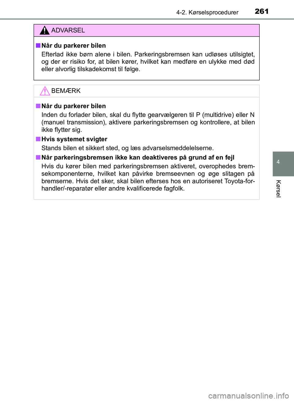 TOYOTA C-HR 2017  Brugsanvisning (in Danish) 2614-2. Kørselsprocedurer
4
Kørsel
OM10528DK_C-HR
ADVARSEL
n Når du parkerer bilen
Efterlad ikke børn alene i bilen. Parkeringsbremsen kan udløses utilsigtet,
og der er risiko for, at bilen køre