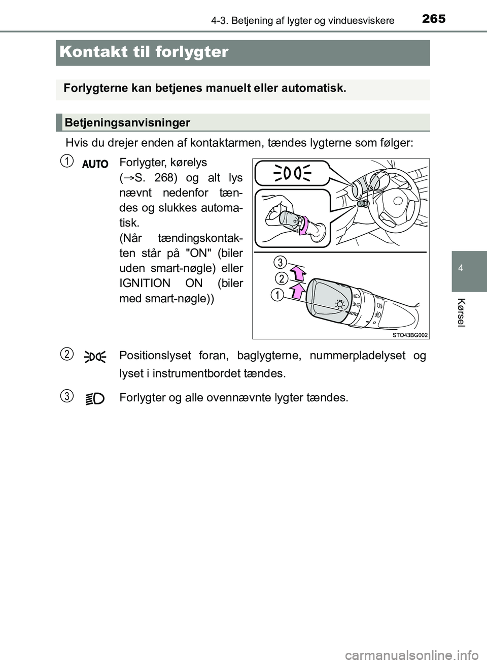 TOYOTA C-HR 2017  Brugsanvisning (in Danish) 265
4
4-3. Betjening af lygter og vinduesviskere
Kørsel
OM10528DK_C-HR
Kontakt til forlygter
Hvis du drejer enden af kontaktarmen, tændes lygterne som følger:Forlygter, kørelys 
( S. 268) og al